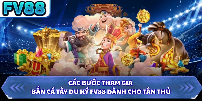 Các bước tham gia bắn cá Tây Du Ký FV88 dành cho tân thủ